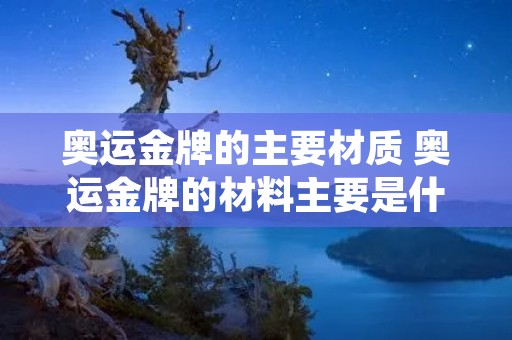 奥运金牌的主要材质 奥运金牌的材料主要是什么
