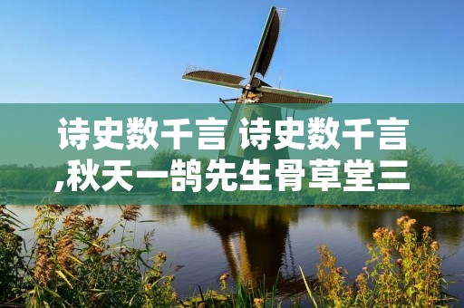 诗史数千言 诗史数千言,秋天一鹄先生骨草堂三五里