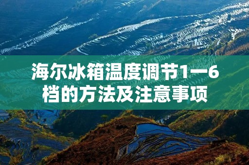 海尔冰箱温度调节1一6档的方法及注意事项 海尔冰箱温度调节1一6档的方法及注意事项