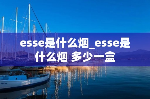 esse是什么烟_esse是什么烟 多少一盒