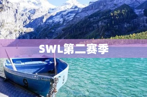SWL第二赛季:决战之时,谁能逆袭巅峰? SWL第二赛季:决战之时,谁能逆袭巅峰?