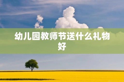 幼儿园教师节送什么礼物好 幼儿园教师节送什么礼物好