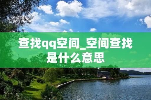 查找qq空间_空间查找是什么意思