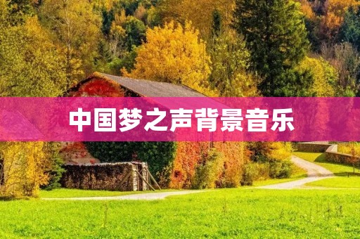 中国梦之声背景音乐:让梦想在音符中绽放 中国梦之声背景音乐:让梦想在音符中绽放