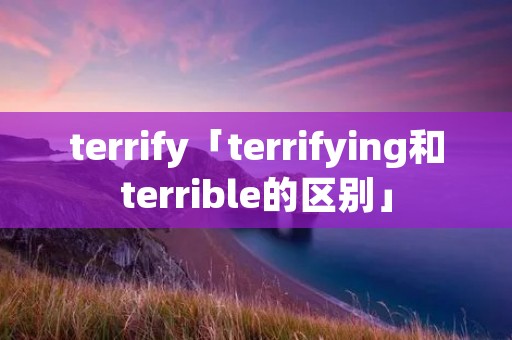 terrify「terrifying和terrible的区别」
