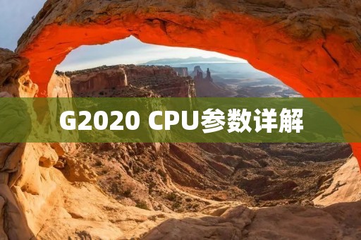G2020 CPU参数详解：性能强劲、功耗低、适用广泛