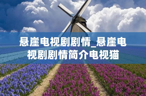 悬崖电视剧剧情_悬崖电视剧剧情简介电视猫