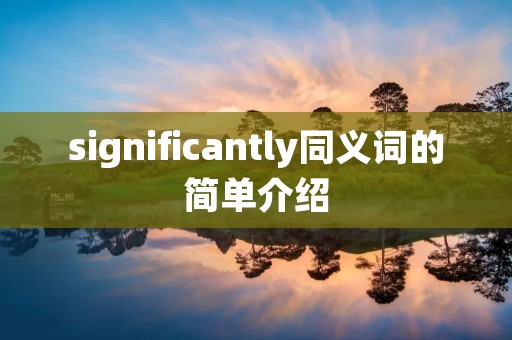 significantly同义词的简单介绍