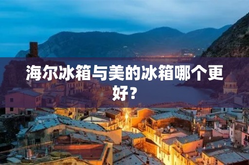 海尔冰箱与美的冰箱哪个更好？