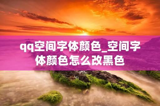 qq空间字体颜色_空间字体颜色怎么改黑色