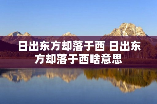 日出东方却落于西 日出东方却落于西啥意思