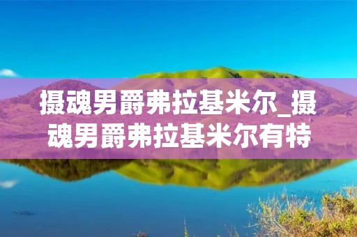 摄魂男爵弗拉基米尔_摄魂男爵弗拉基米尔有特效吗