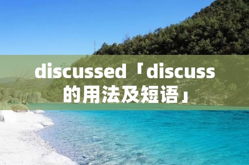discussed「discuss的用法及短语」