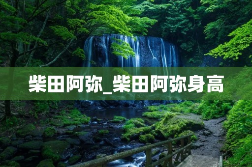 柴田阿弥_柴田阿弥身高