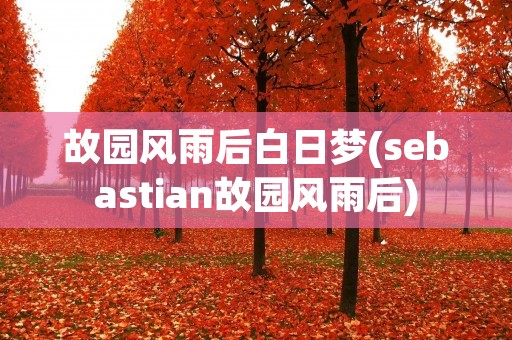 故园风雨后白日梦(sebastian故园风雨后)