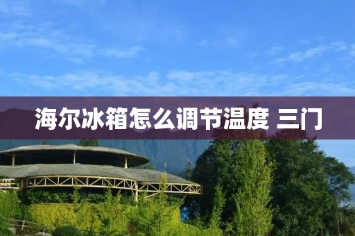 海尔冰箱怎么调节温度 三门 海尔冰箱怎么调节温度 三门