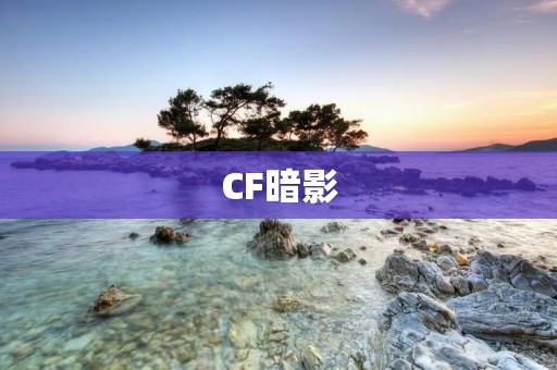 CF暗影:给你带来不一样的游戏体验 CF暗影:给你带来不一样的游戏体验