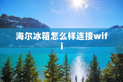 海尔冰箱怎么样连接wifi