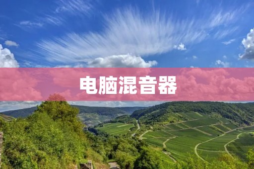 电脑混音器:让音乐创作更加精彩 电脑混音器:让音乐创作更加精彩