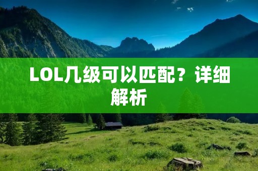 LOL几级可以匹配?详细解析 LOL几级可以匹配?详细解析