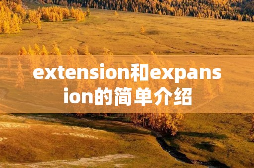 extension和expansion的简单介绍 extension和expansion的简单介绍