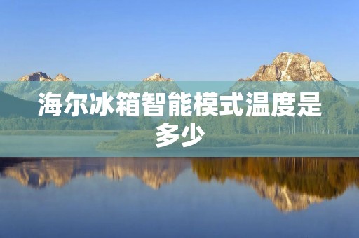 海尔冰箱智能模式温度是多少
