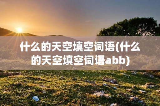 什么的天空填空词语(什么的天空填空词语abb)