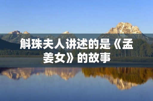 斛珠夫人讲述的是《孟姜女》的故事