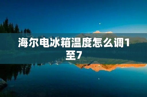 海尔电冰箱温度怎么调1至7