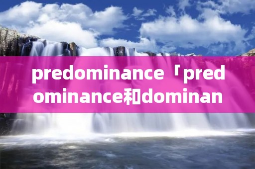 predominance「predominance和dominance的区别」