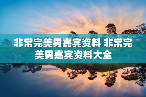 非常完美男嘉宾资料 非常完美男嘉宾资料大全 非常完美男嘉宾资料 非常完美男嘉宾资料大全