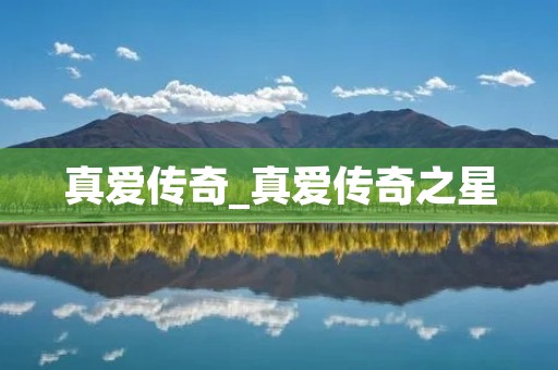 真爱传奇_真爱传奇之星