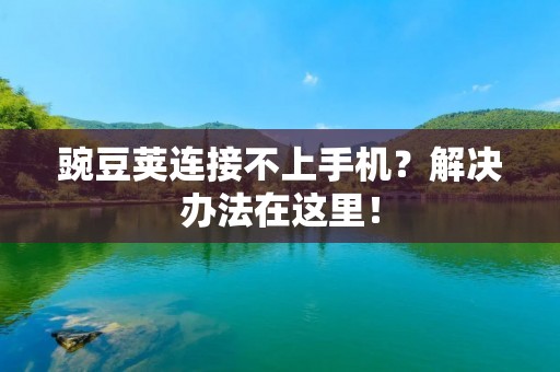 豌豆荚连接不上手机?解决办法在这里! 豌豆荚连接不上手机?解决办法在这里!
