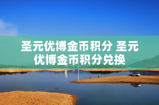 圣元优博金币积分 圣元优博金币积分兑换 圣元优博金币积分 圣元优博金币积分兑换