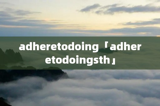 adheretodoing「adheretodoingsth」 adheretodoing「adheretodoingsth」