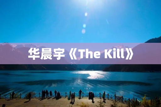 华晨宇《The Kill》:探索内心深处的黑暗与挣扎 华晨宇《The Kill》:探索内心深处的黑暗与挣扎