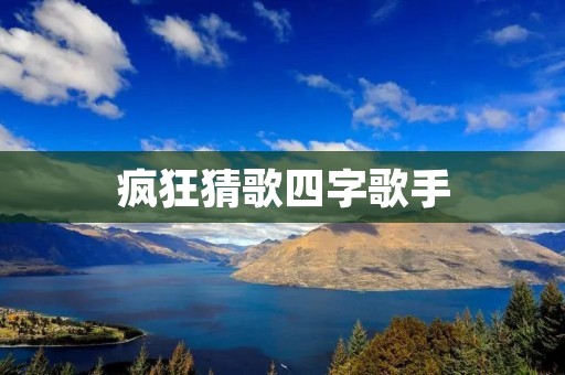 疯狂猜歌四字歌手：音乐世界的解谜高手