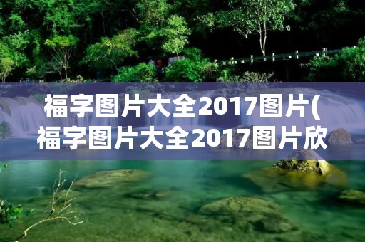福字图片大全2017图片(福字图片大全2017图片欣赏) 福字图片大全2017图片(福字图片大全2017图片欣赏)