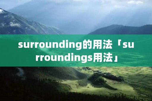 surrounding的用法「surroundings用法」