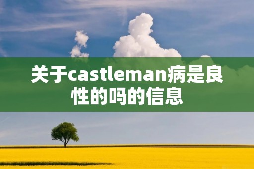 关于castleman病是良性的吗的信息 关于castleman病是良性的吗的信息