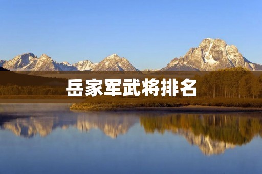 岳家军武将排名:历史上最具影响力的岳家军武将揭秘 岳家军武将排名:历史上最具影响力的岳家军武将揭秘