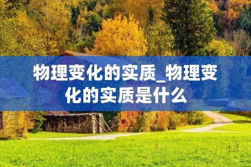 物理变化的实质_物理变化的实质是什么 物理变化的实质_物理变化的实质是什么