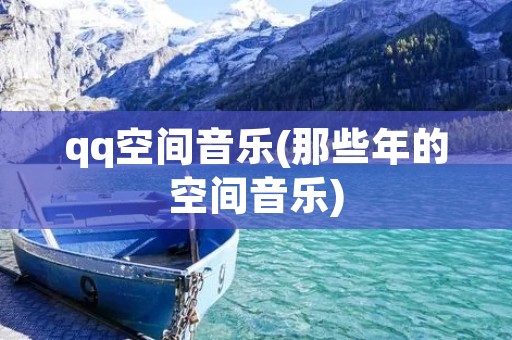 qq空间音乐(那些年的空间音乐)