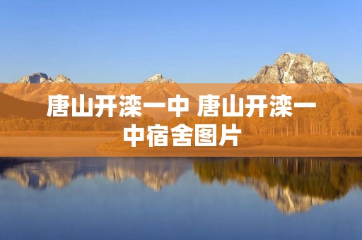 唐山开滦一中 唐山开滦一中宿舍图片 唐山开滦一中 唐山开滦一中宿舍图片