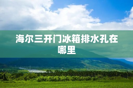 海尔三开门冰箱排水孔在哪里