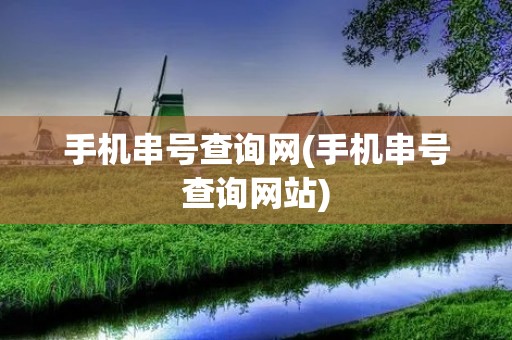 手机串号查询网(手机串号查询网站) 手机串号查询网(手机串号查询网站)