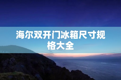 海尔**门冰箱尺寸规格大全