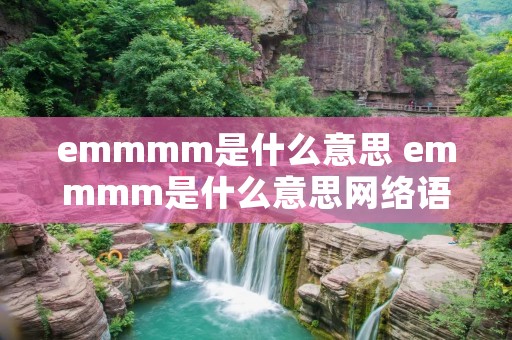 emmmm是什么意思 emmmm是什么意思网络语言