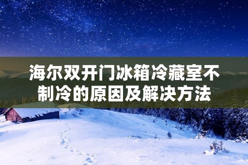 海尔**门冰箱冷藏室不制冷的原因及解决方法