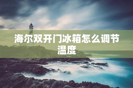 海尔**门冰箱怎么调节温度